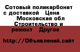 Сотовый поликарбонат с доставкой › Цена ­ 1 710 - Московская обл. Строительство и ремонт » Другое   